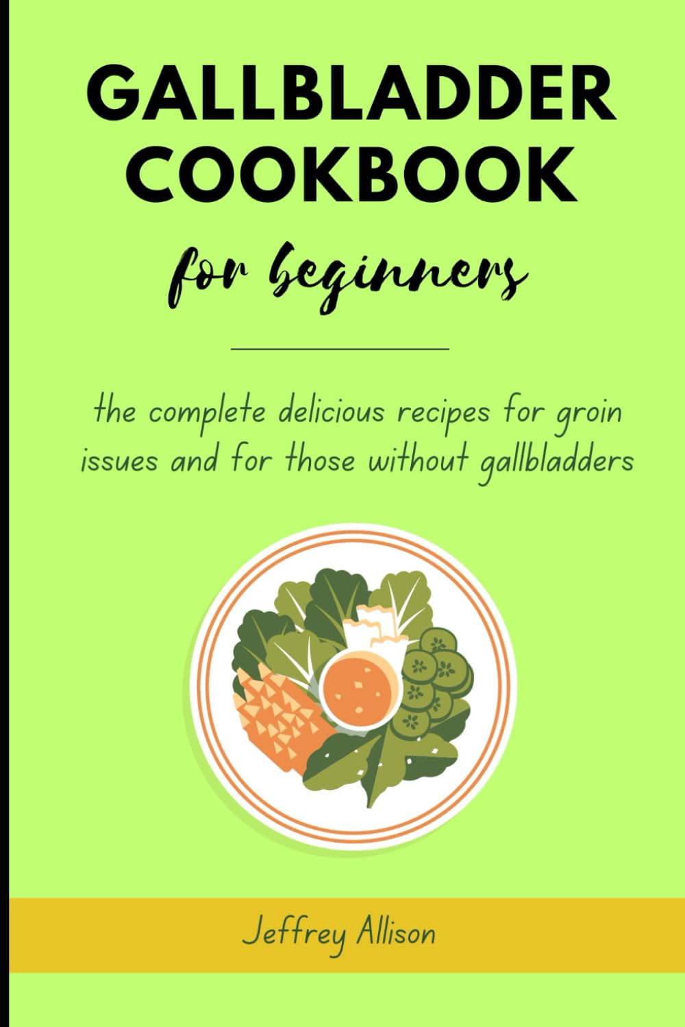 Gallbladder Diet Cookbook for Beginners: The complete delicious recipes for gallbladder issues and for those without gallbladder