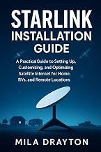 Starlink Installation Guide: A Practical Guide to Setting Up, Customizing, and Optimizing Satellite Internet for Home, RVs, and Remote Locations