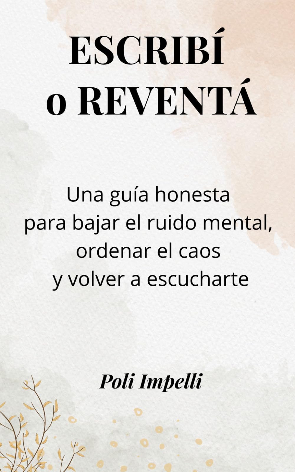 ESCRIBÍ O REVENTÁ: Una guía honesta para bajar el ruido mental, ordenar el caos y volver a escucharte