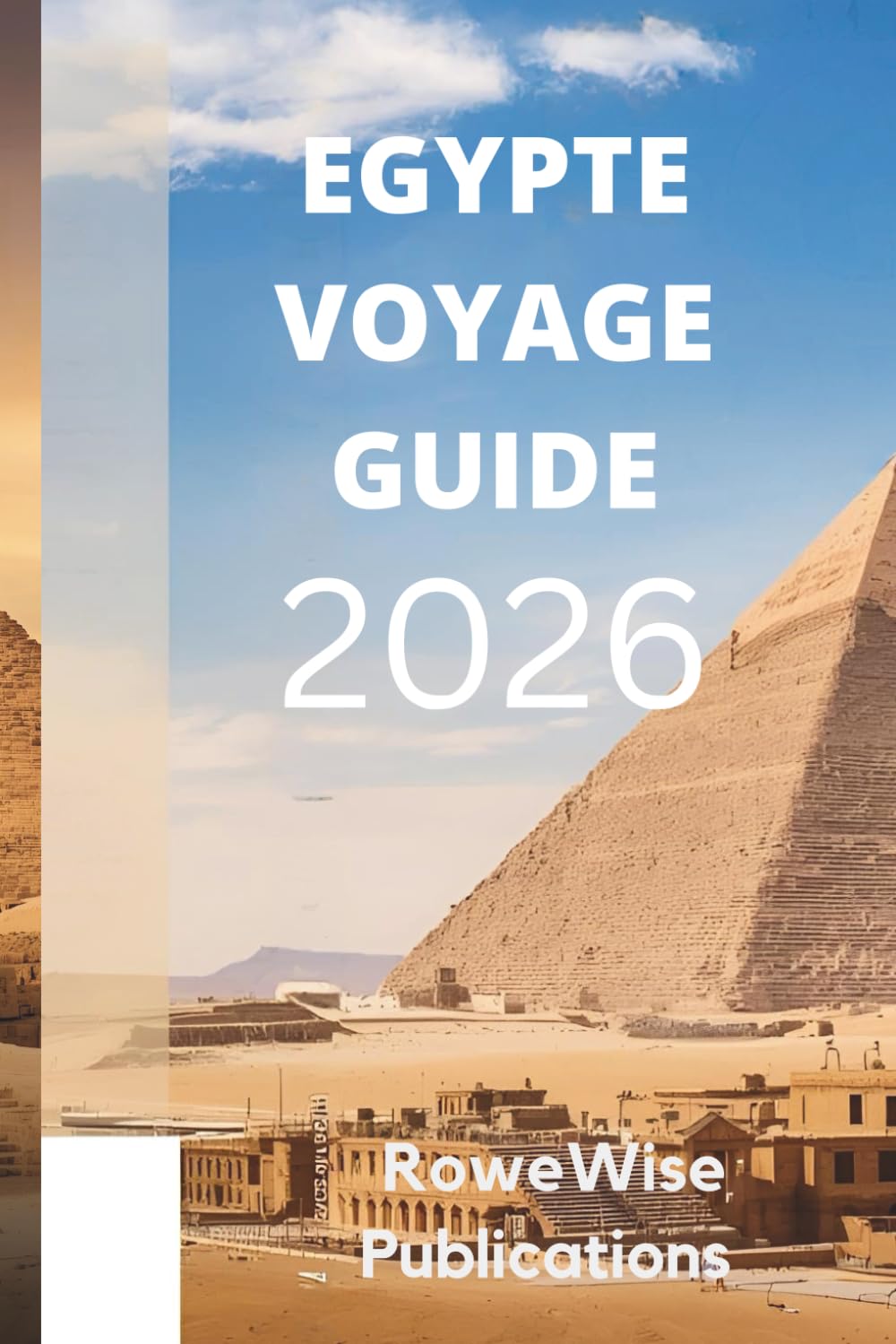 EGYPTE VOYAGE GUIDE 2026: Terre d'histoire riche et de merveilles intemporelles : là où vous attendent pharaons, pyramides et le Nil