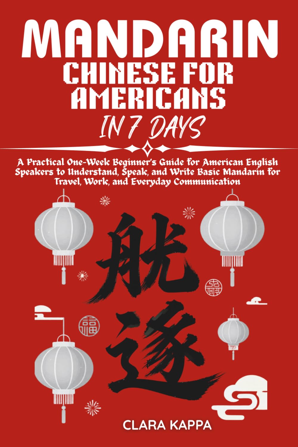 MANDARIN CHINESE FOR AMERICANS IN 7 DAYS: A Practical One-Week Beginner’s Guide for American English Speakers to Understand, Speak, and Write Basic ... Communication (Language Mastery Guides)