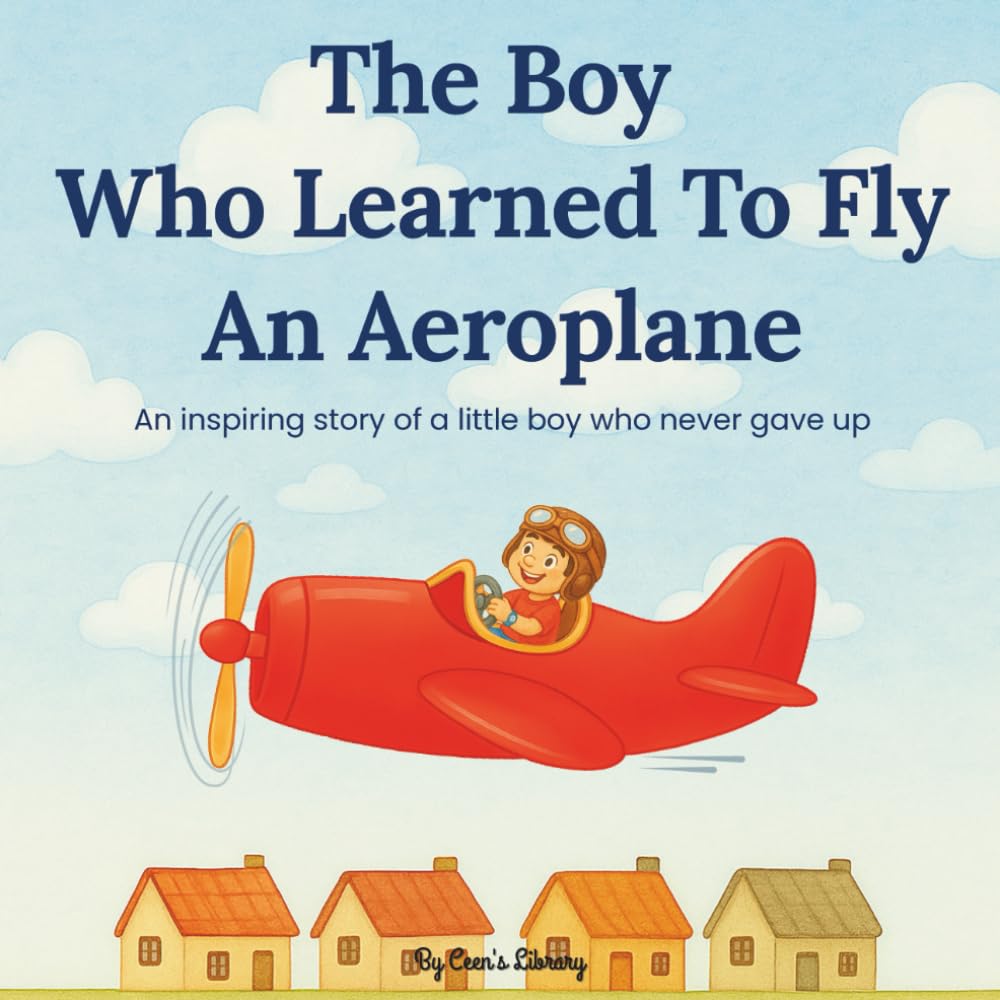 The Boy Who Learned to Fly an Aeroplane | Children Storybook: An Inspiring Tale Of Courage, Determination, And A Little Brave Boy Who Never Gave Up