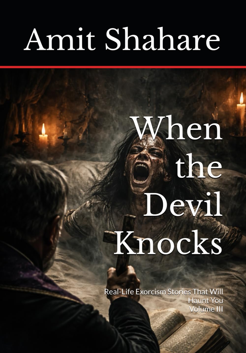 When the Devil Knocks: Real-Life Exorcism Stories That Will Haunt You | Volume III (The Real Devil Files)
