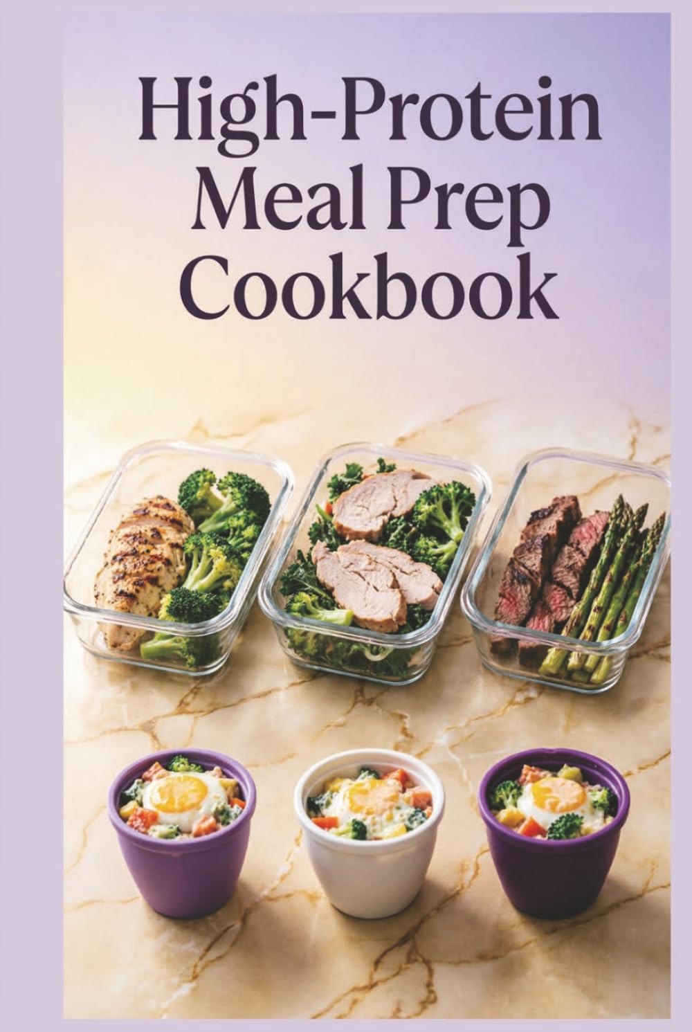 High-Protein Meal Prep Cookbook: Prep-Ahead Breakfasts, Lunches, and Dinners for Muscle Maintenance, Satiety, and Balanced Energy Throughout the Day
