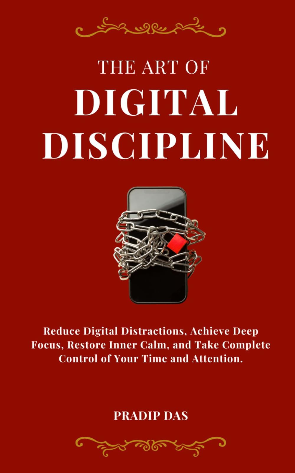 The Art of Digital Discipline: Reduce Digital Distractions, Achieve Deep Focus, Restore Inner Calm, and Take Complete Control of Your Time and Attention. (The Art of Living)