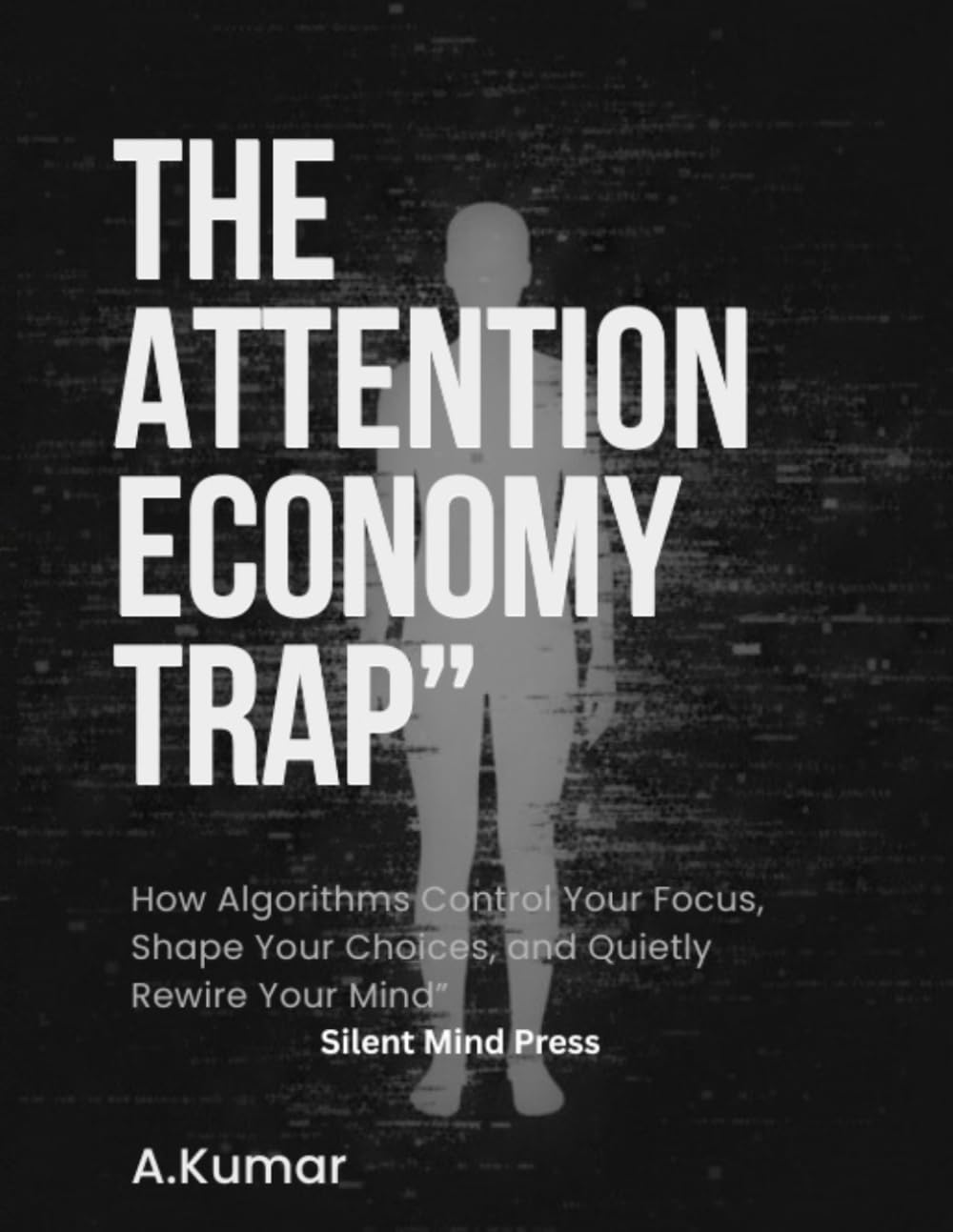 The Attention Economy Trap: How Algorithms Control Your Focus, Shape Your Choices, and Quietly Rewire Your Mind