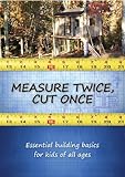 Measure Twice, Cut Once: Essential Building Basics for Young Men: Essential Building Basics for Young Men