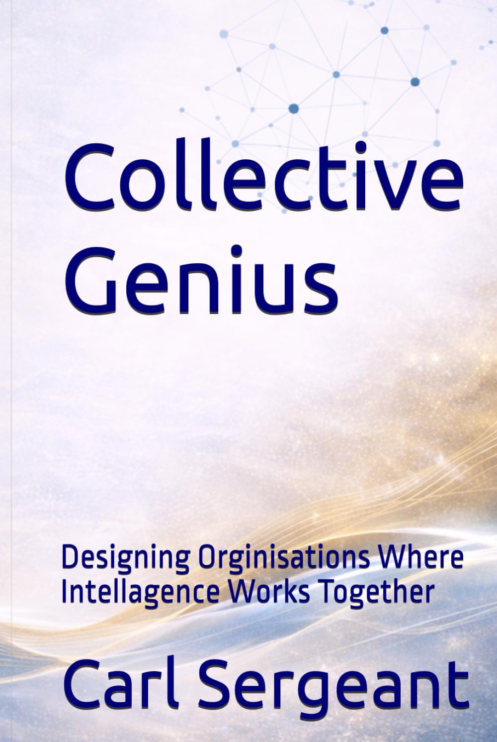 Collective Genius: Designing Organizations Where Intelligence Works Together: Human-Centered Leadership for Alignment, Innovation, and High Performance