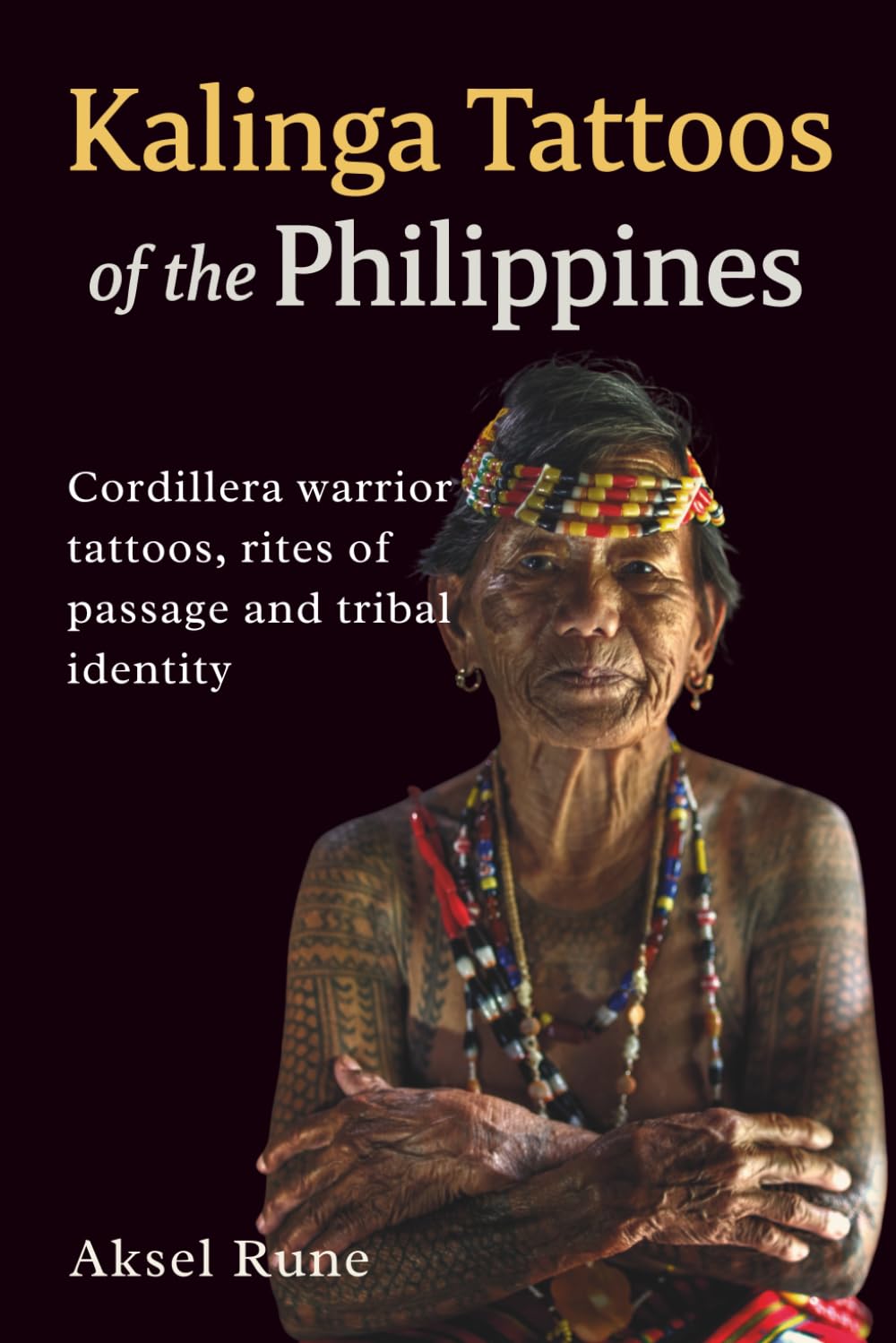 Kalinga Tattoos of the Philippines: Cordillera warrior tattoos, rites of passage and tribal identity (Global Tattoo Traditions)