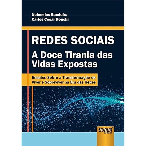 Redes Sociais - A Doce Tirania das Vidas Expostas - Ensaios Sobre a Transformação do Viver e Sobreviver na Era das Redes