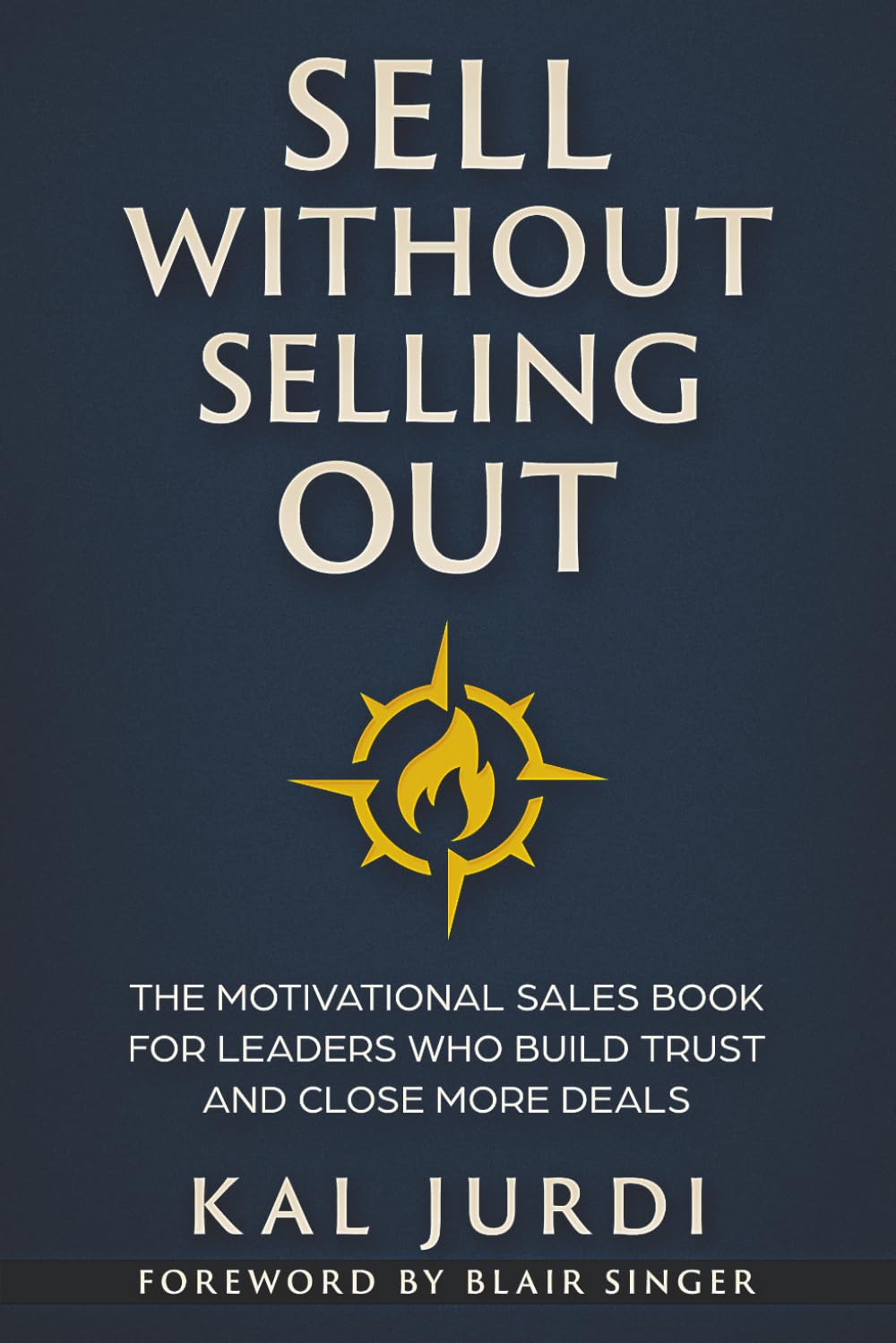 Sell Without Selling Out: The Motivational Sales Book for Leaders Who Build Trust and Close More Deals