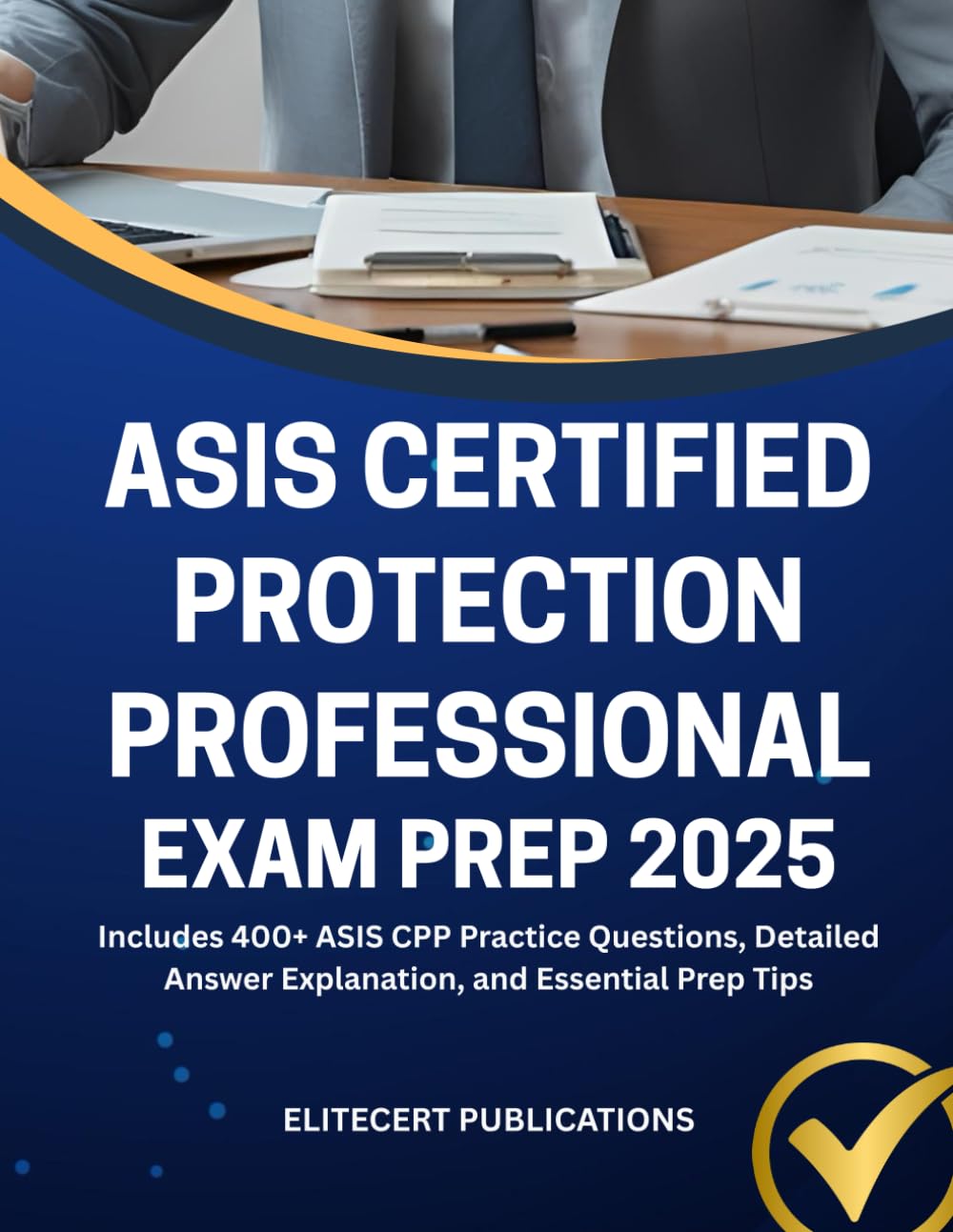 ASIS CERTIFIED PROTECTION PROFESSIONAL EXAM PREP 2025: Includes 400+ ASIS CPP Practice Questions, Detailed Answer Explanation, and Essential Prep Tips