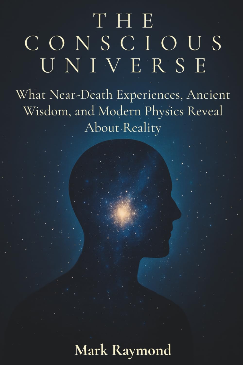 The Conscious Universe: What Near-Death Experiences, Ancient Wisdom, and Modern Physics Reveal About Reality