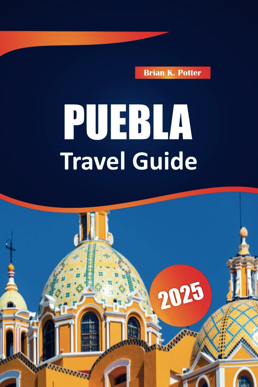 Puebla Travel Guide 2025: plore Mexico’s Rich History, Vibrant Culture, and Iconic Attractions. A Guide to Authentic Traditions and Local Flavors.