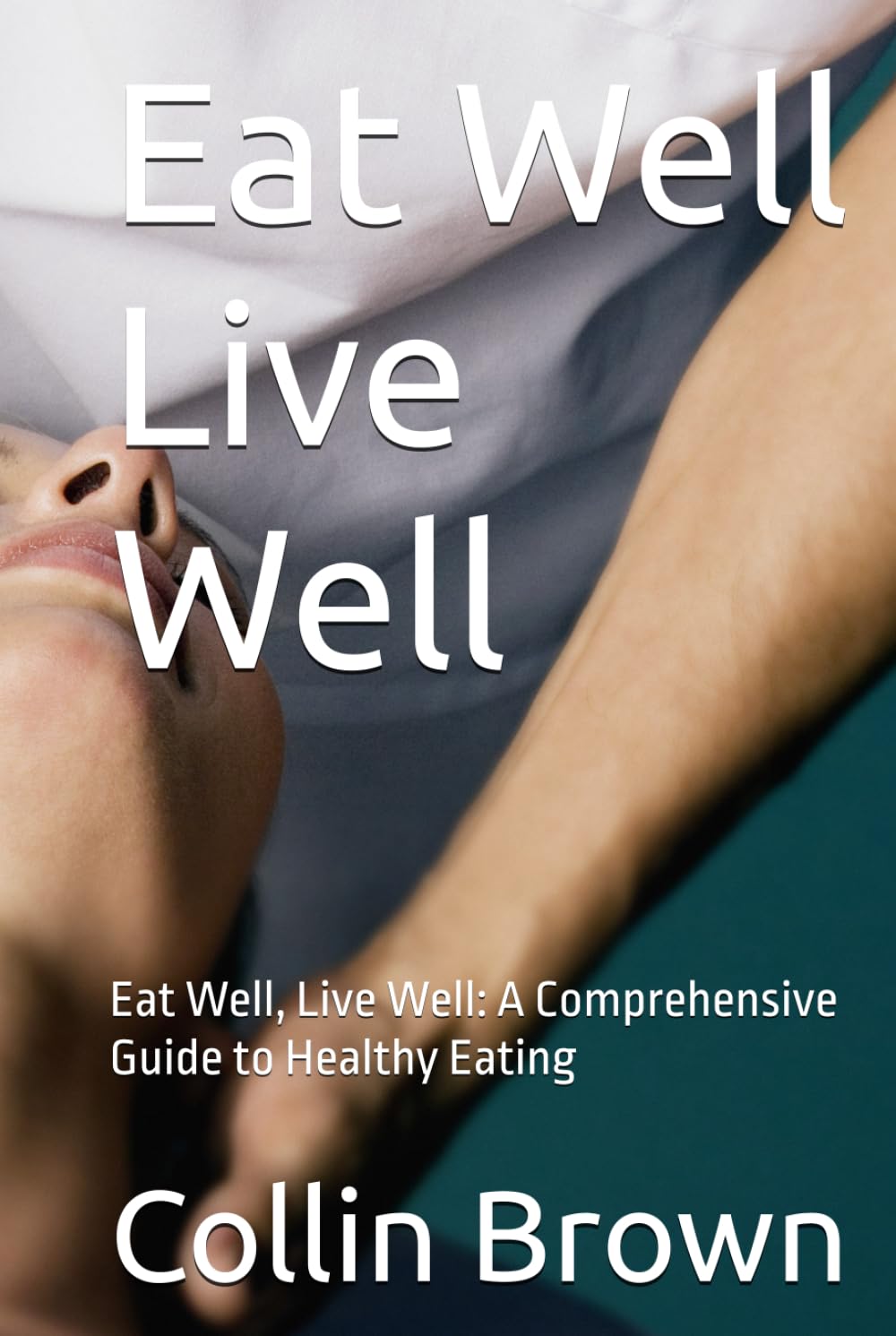 Eat Well Live Well: Eat Well, Live Well: A Comprehensive Guide to Healthy Eating