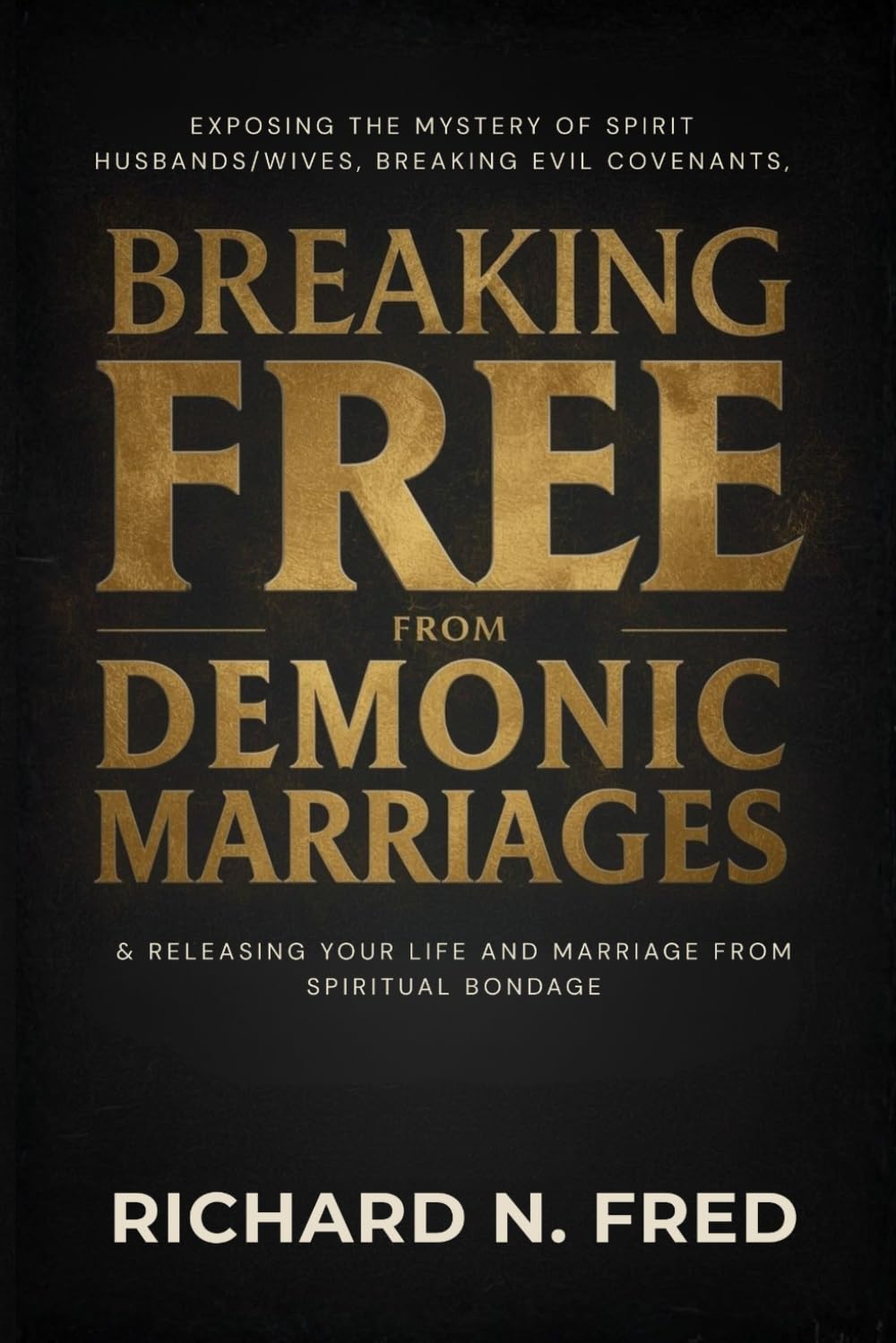 Breaking Free from Demonic Marriages: Exposing the Mystery of Spirit Husbands/Wives, Breaking Evil Covenants, and Releasing Your Life and Marriage ... Strongholds, and Generational Bondage)