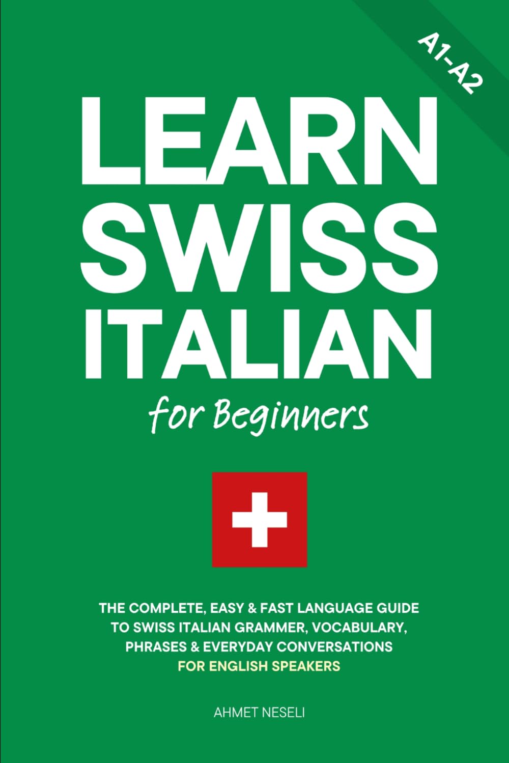 Learn Swiss Italian for Beginners: The Complete, Easy & Fast Language Guide to Swiss Italian Grammar, Vocabulary, Phrases & Everyday Conversations for English Speakers