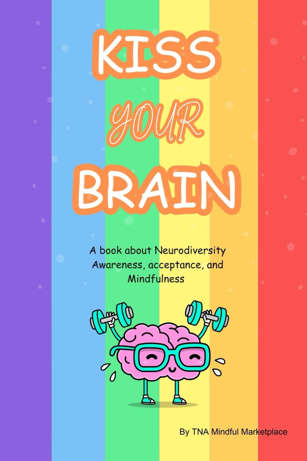 KISS YOUR BRAIN: A book about Neurodiversity Awareness, acceptance, and Mindfulness
