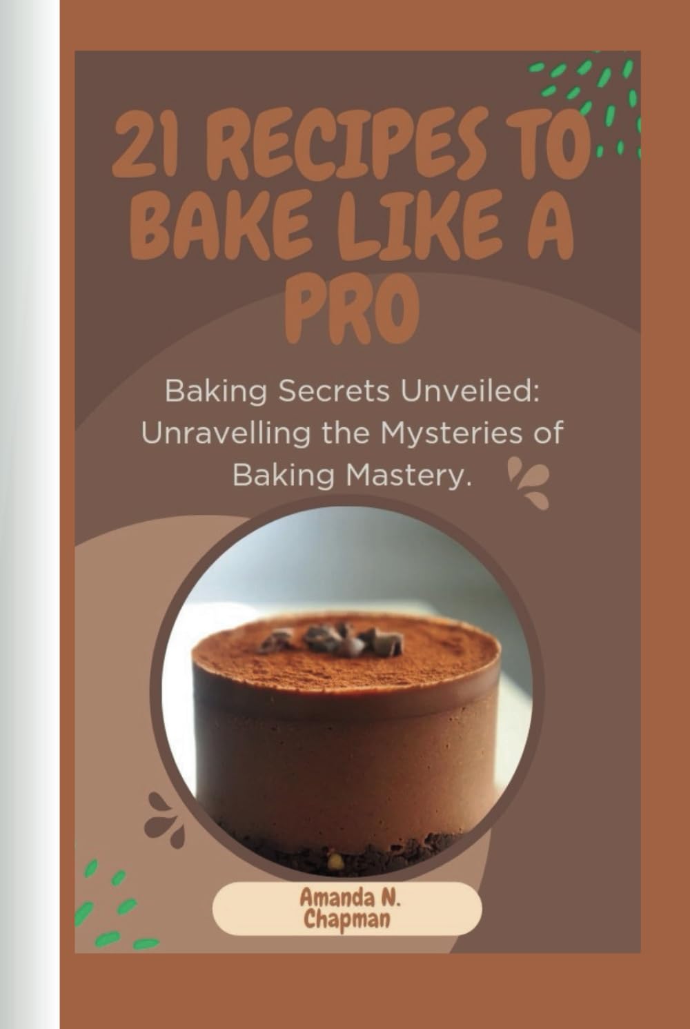 21 Recipes to Bake Like a Pro: Baking Secrets Unveiled: Unravelling the Mysteries of Baking Mastery.