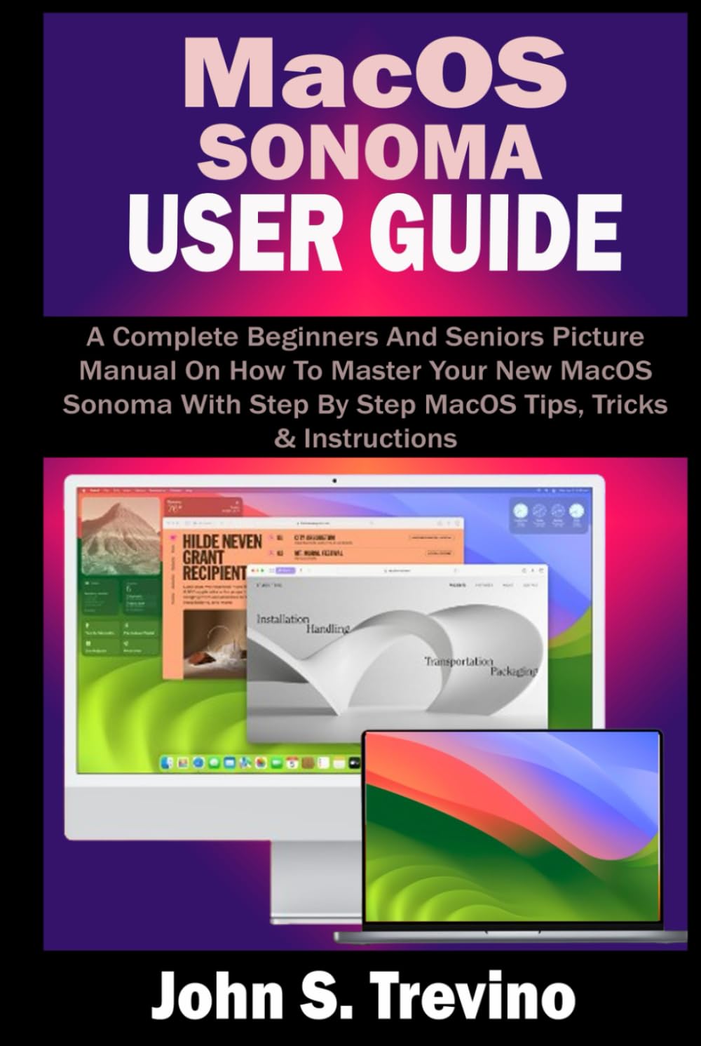 MACOS SONOMA USER GUIDE: A Complete Beginners And Seniors Picture Manual On How To Master Your New MacOS Sonoma With Step By Step MacOS Tips, Tricks & Instructions
