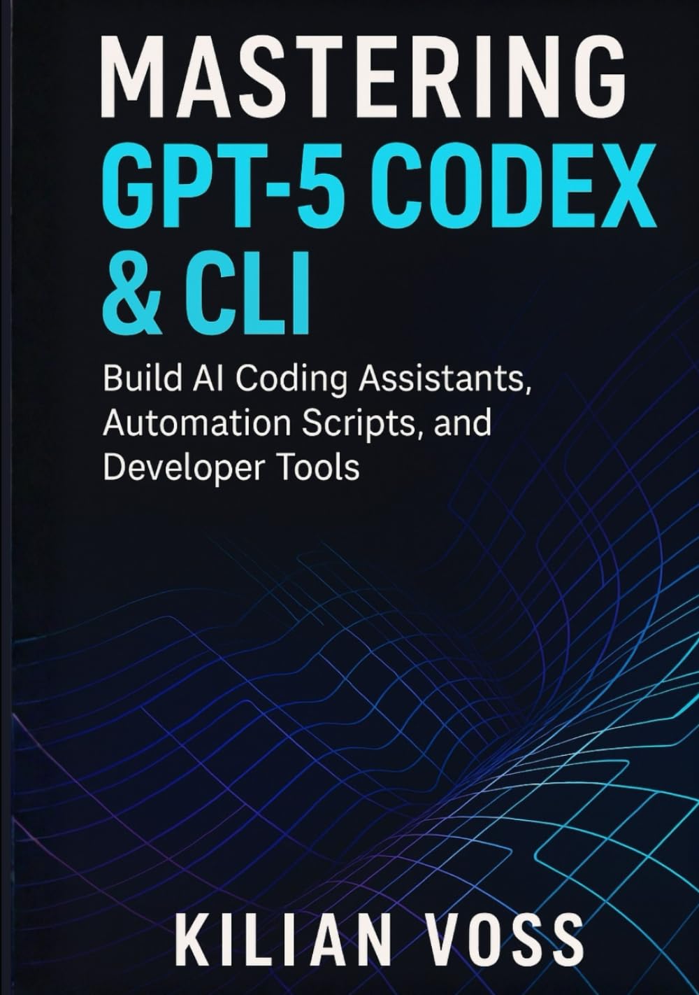 Mastering GPT-5 Codex & CLI: Build AI Coding Assistants, Automation Scripts, and Developer Tools