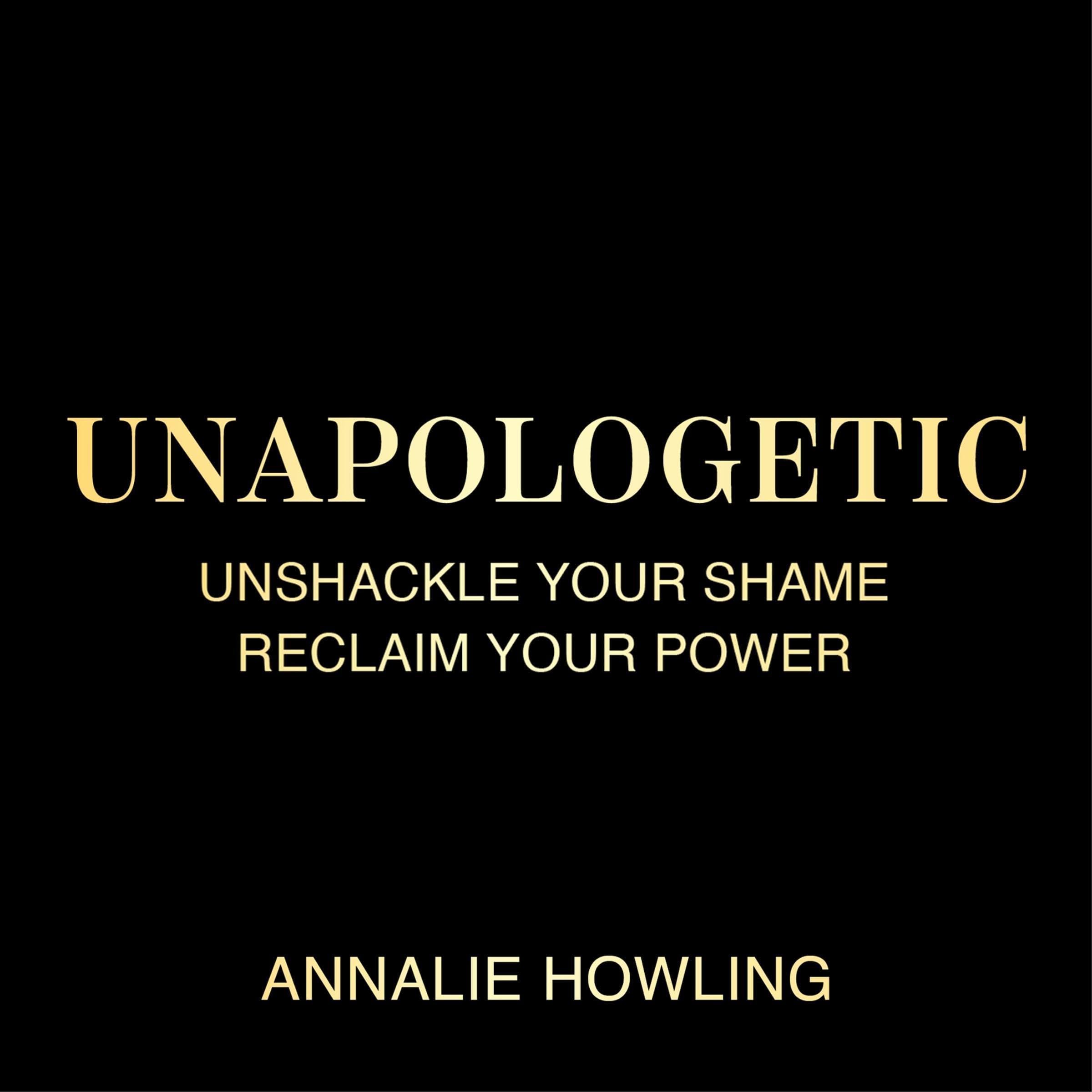 Unapologetic: Unshackle Your Shame, Reclaim Your Power