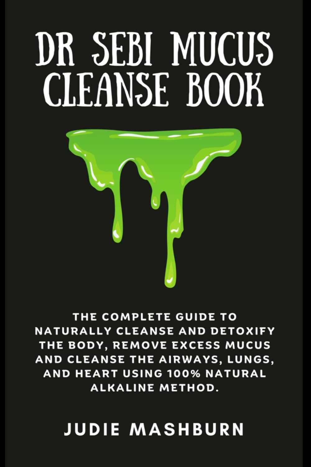 DR SEBI MUCUS CLEANSE BOOK: The Complete Guide to Naturally Cleanse And Detoxify The Body, Remove Excess Mucus And Cleanse The Airways, Lungs, And ... Alkaline Method (Dr Sebi Alkaline Diet Guide)