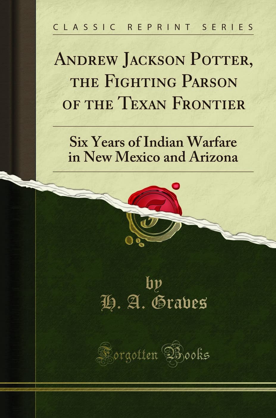 Andrew Jackson Potter, the Fighting Parson of the Texan Frontier (Classic Reprint): Six Years of Indian Warfare in New Mexico and Arizona
