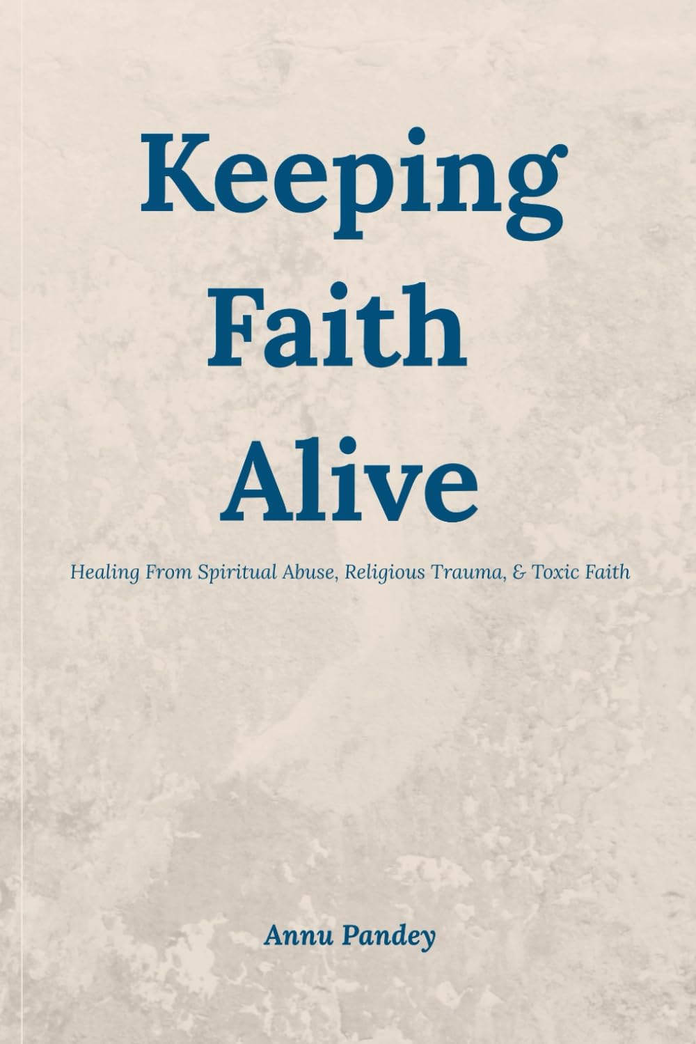 Keeping Faith Alive: Healing from Spiritual Abuse, Religious Trauma, and Toxic Faith