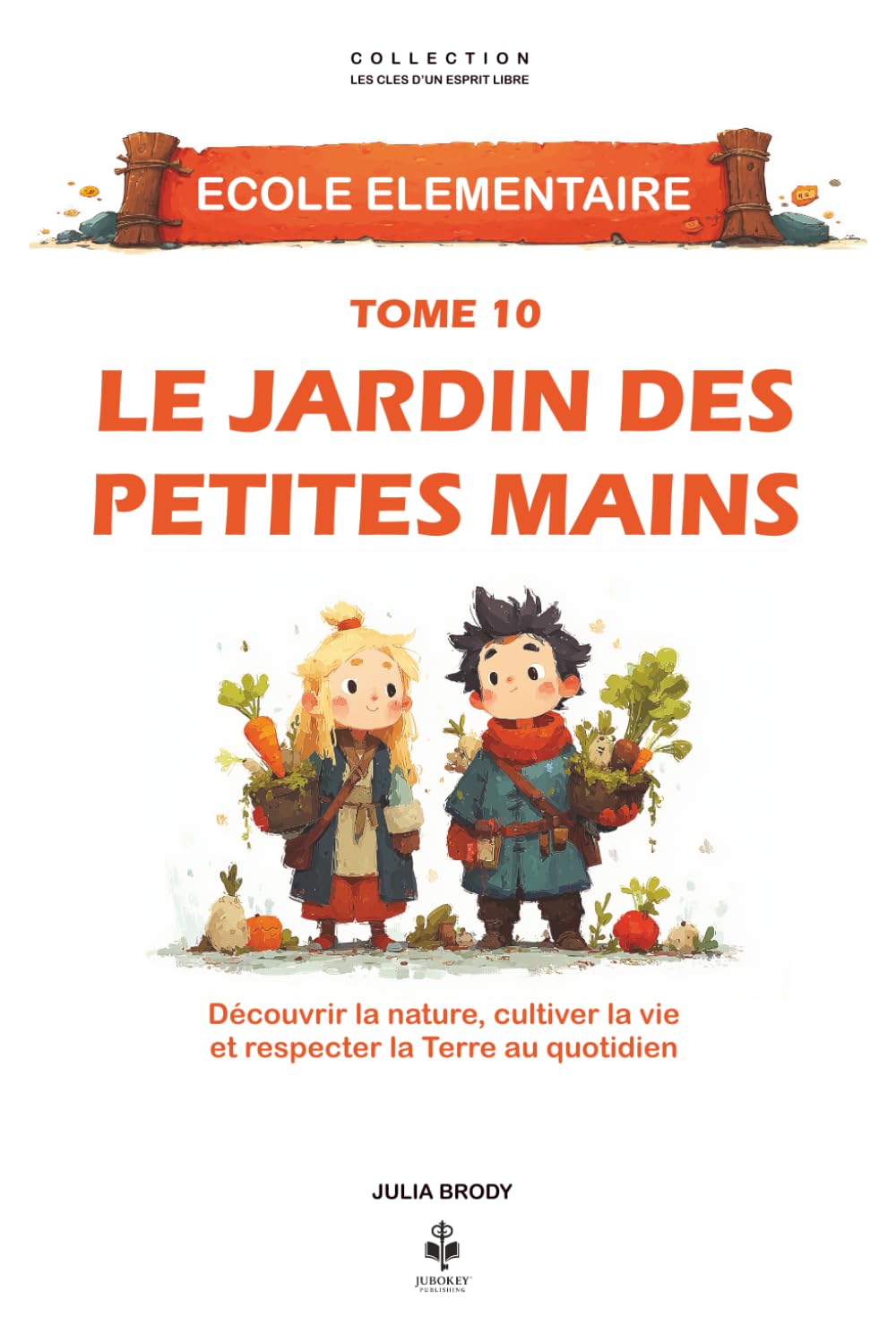 Le jardin des petites mains: Découvrir la nature, cultiver la vie et respecter la Terre au quotidien. Pour les enfants de 6 à 11 ans (LES CLES D'UN ESPRIT LIBRE - Ecole élémentaire)