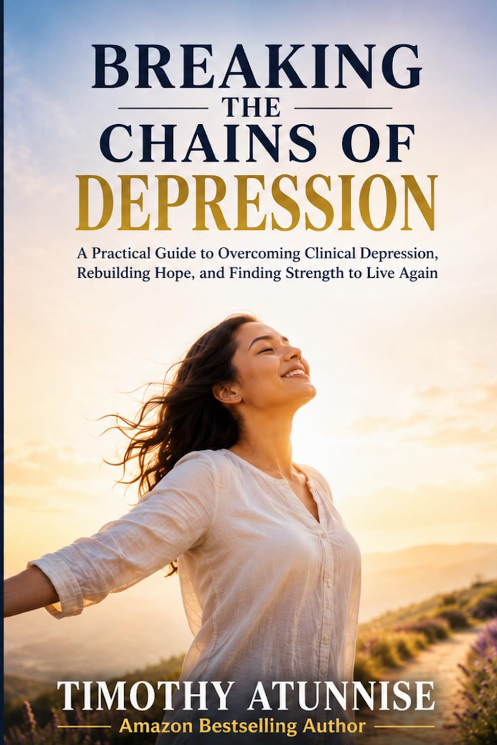 Breaking The Chains Of Depression: A Practical Guide To Overcoming Clinical Depression, Rebuilding Hope, and Finding Strength To Live Again: 2 (Mental Health Series)