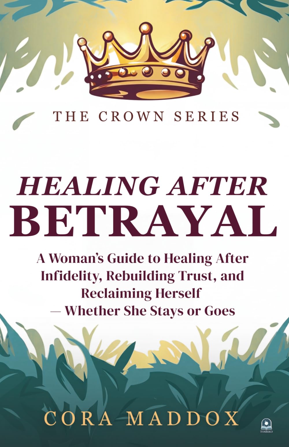 Healing After Betrayal: A Woman’s Guide to Healing After Infidelity, Rebuilding Trust, and Reclaiming Herself — Whether She Stays or Goes (The Crown Series)