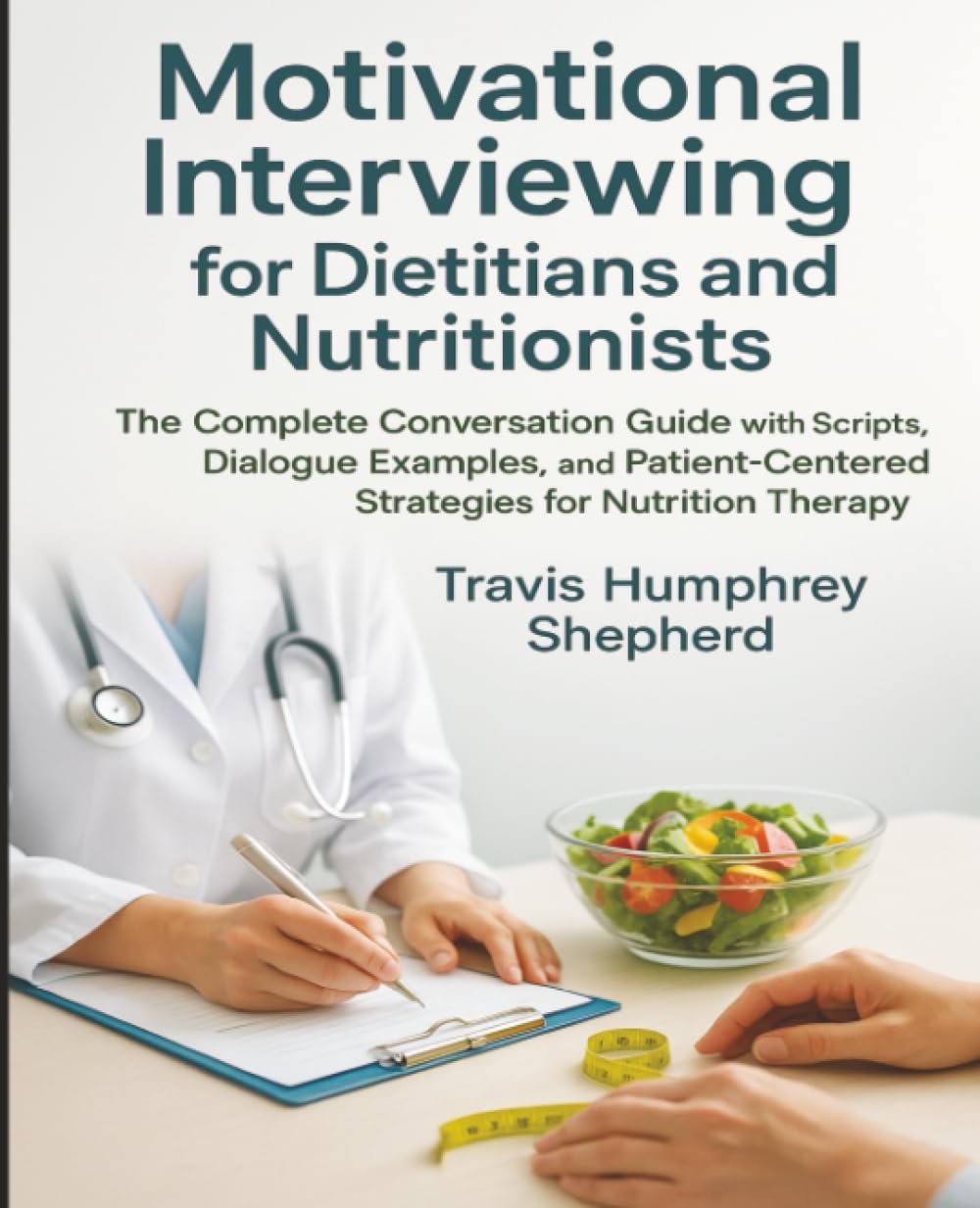 Motivational Interviewing for Dietitians and Nutritionists: The Complete Conversation Guide with Scripts, Dialogue Examples, and Patient-Centered Strategies for Nutrition Therapy