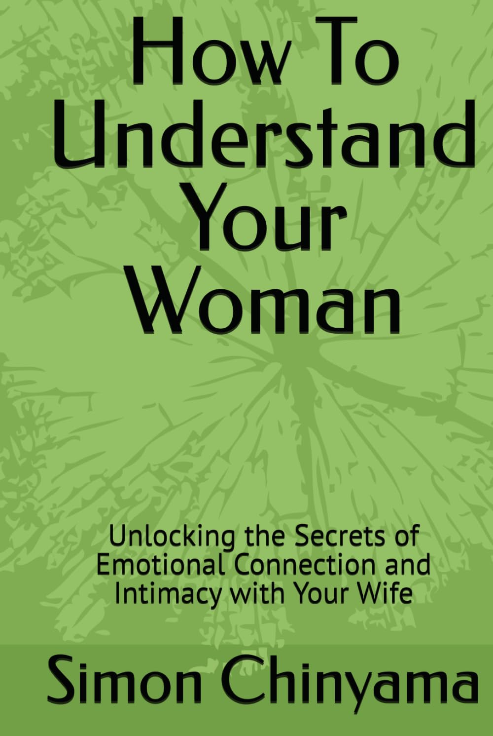 How To Understand Your Woman: Unlocking the Secrets of Emotional Connection and Intimacy with Your Wife