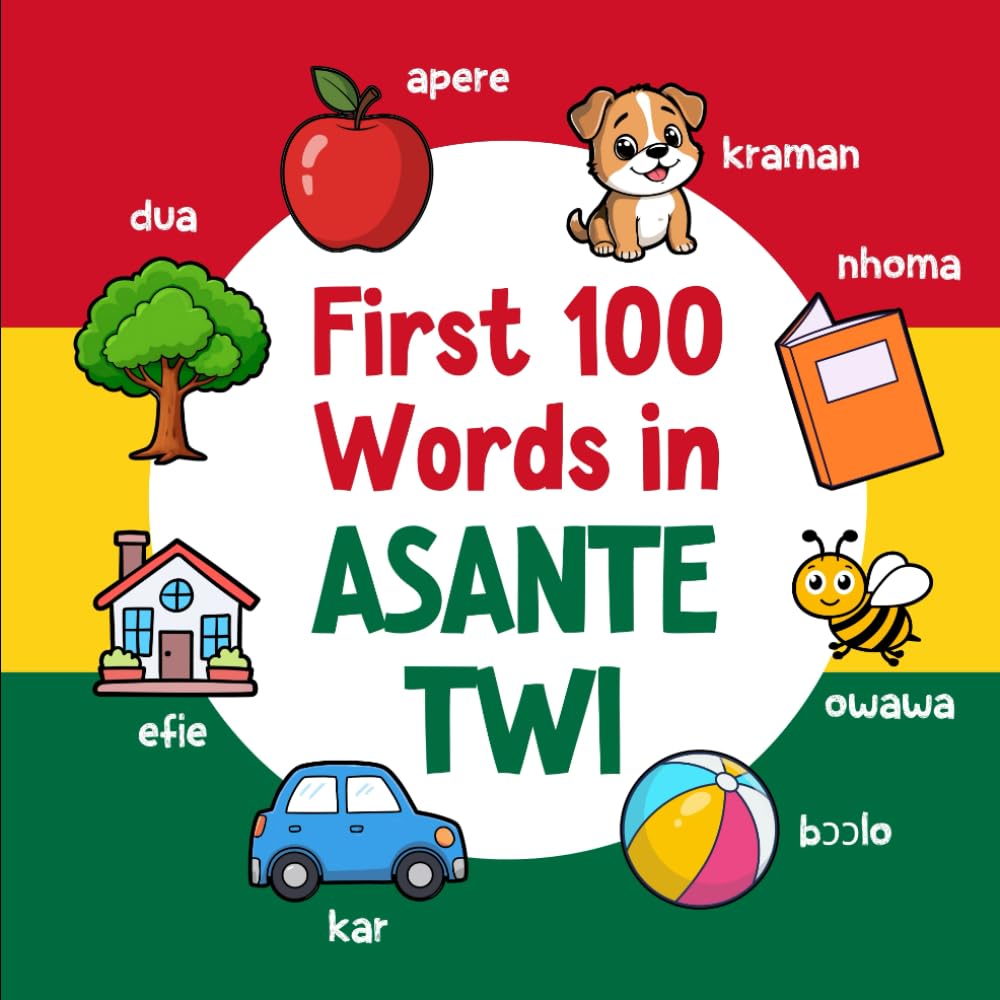 First 100 Words in Asante Twi: Bilingual English Asante Twi Picture Book for Kids with Pronunciations, Language Learning Flashcards, Dictionary for Babies, Toddlers, and Children