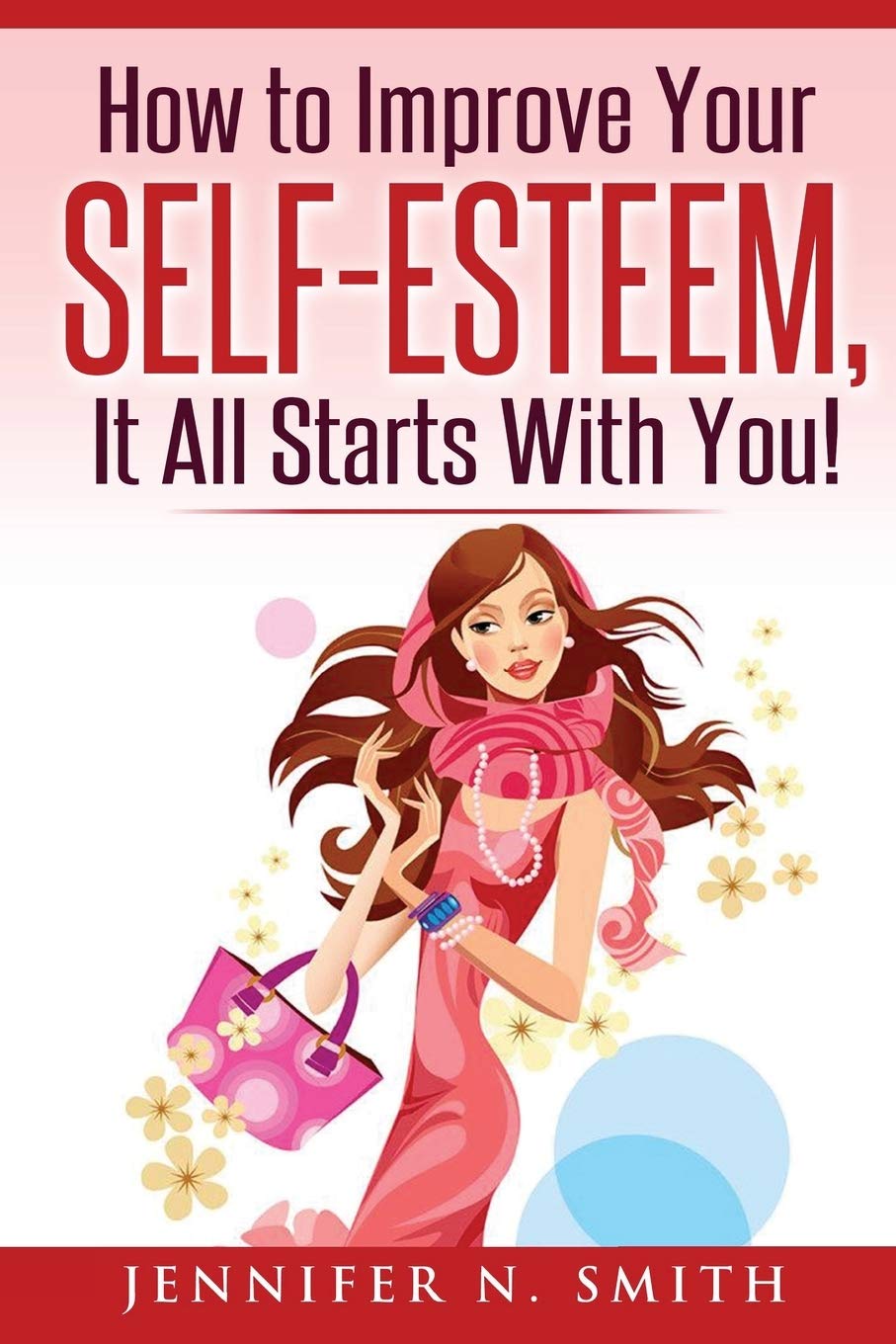 Self-Esteem: How to Improve Your Self-Esteem - It all starts with you! (Improve Yourself Everyday)