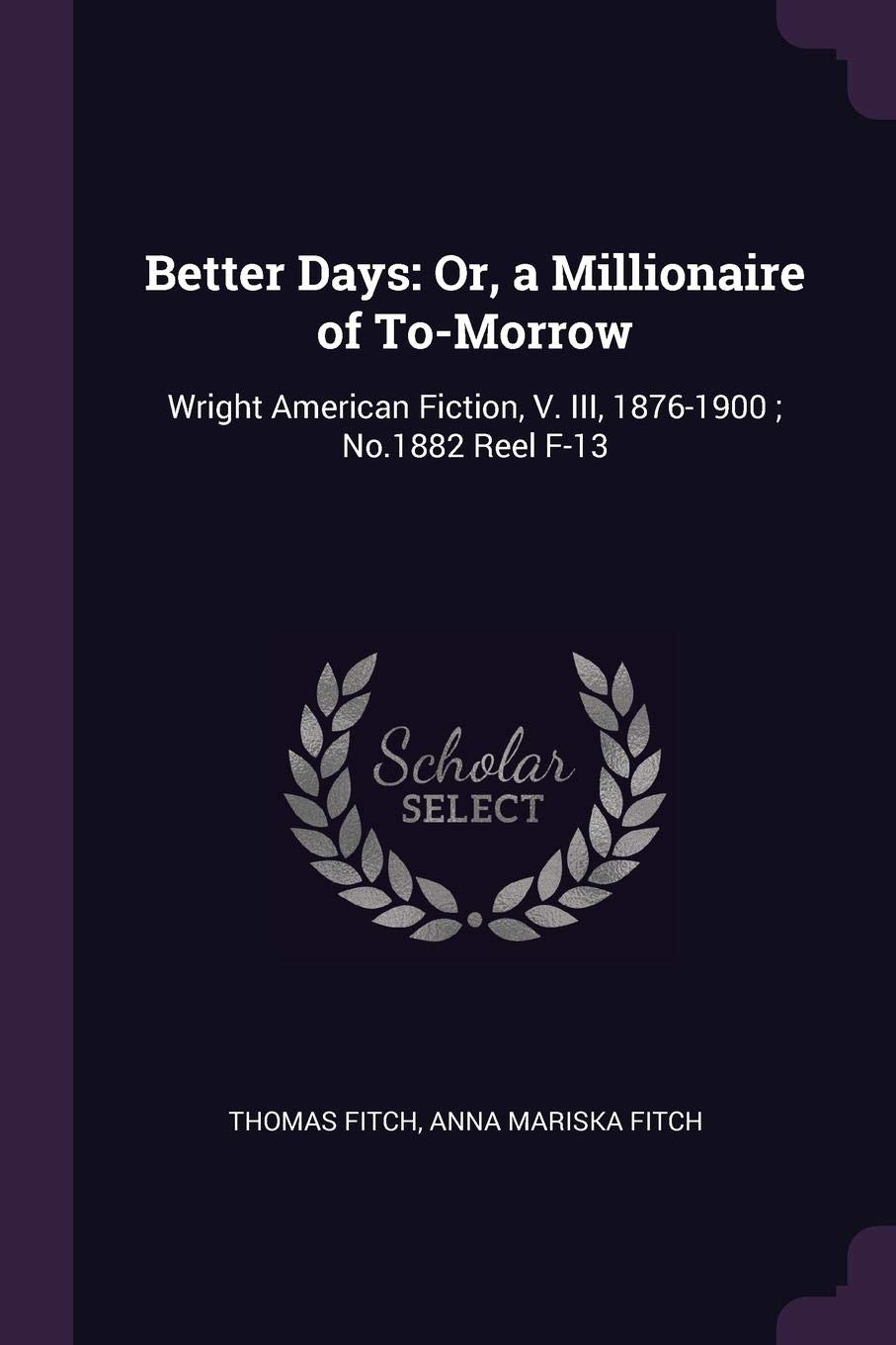 Better Days: Or, a Millionaire of To-Morrow: Wright American Fiction, V. III, 1876-1900; No.1882 Reel F-13