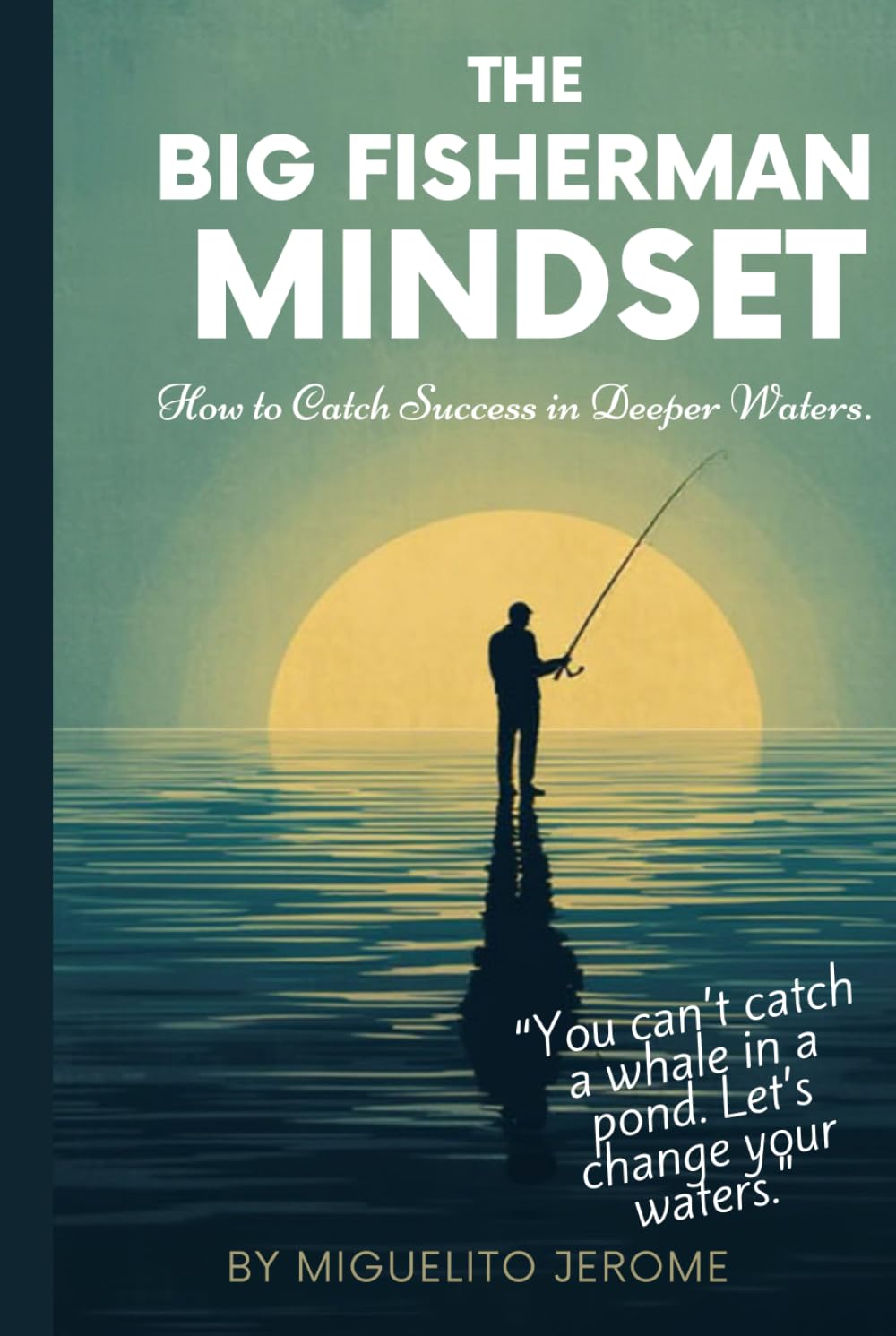 The Big Fisherman Mindset: How to Catch Success in Deeper Waters