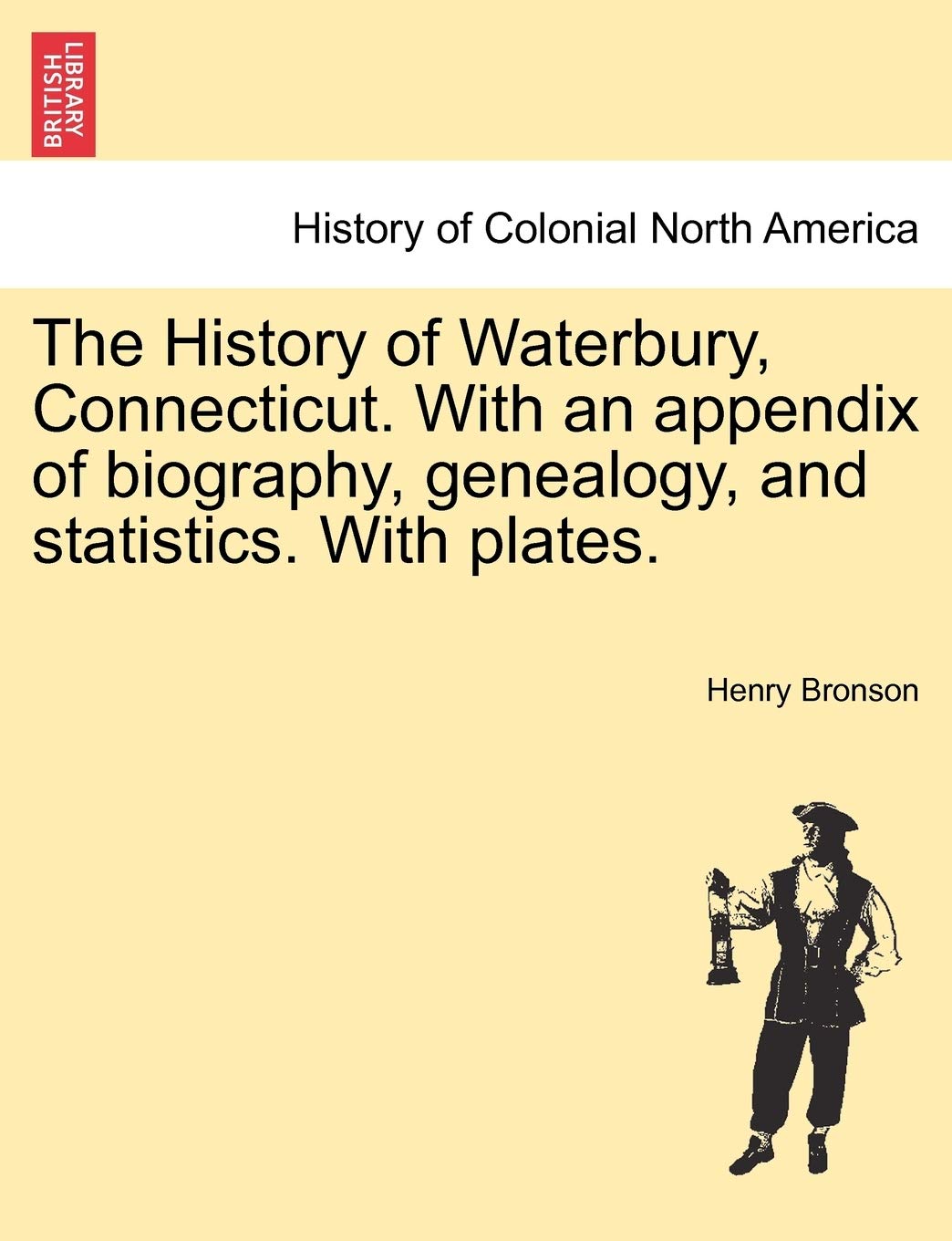 The History of Waterbury, Connecticut. With an appendix of biography, genealogy, and statistics. With plates.