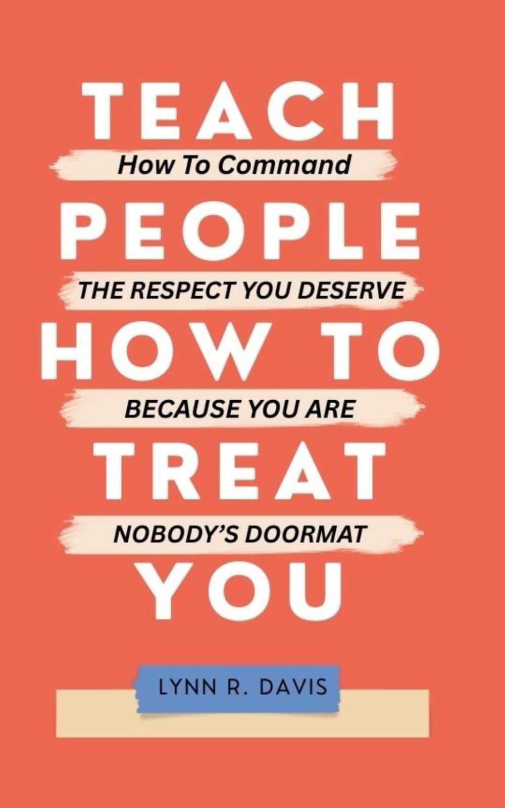 TEACH PEOPLE HOW TO TREAT YOU: How to Command the Respect You Deserve Because You Are Nobody’s Doormat (Grace for Difficult People)