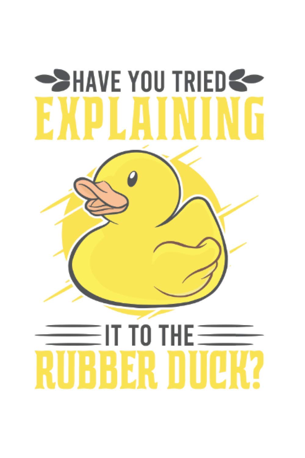 Developer Notebook: Have you tried explaining it to the rubber duck / Coder Programmer Programming Duck / 6x9 inches / 120 ruled Sites