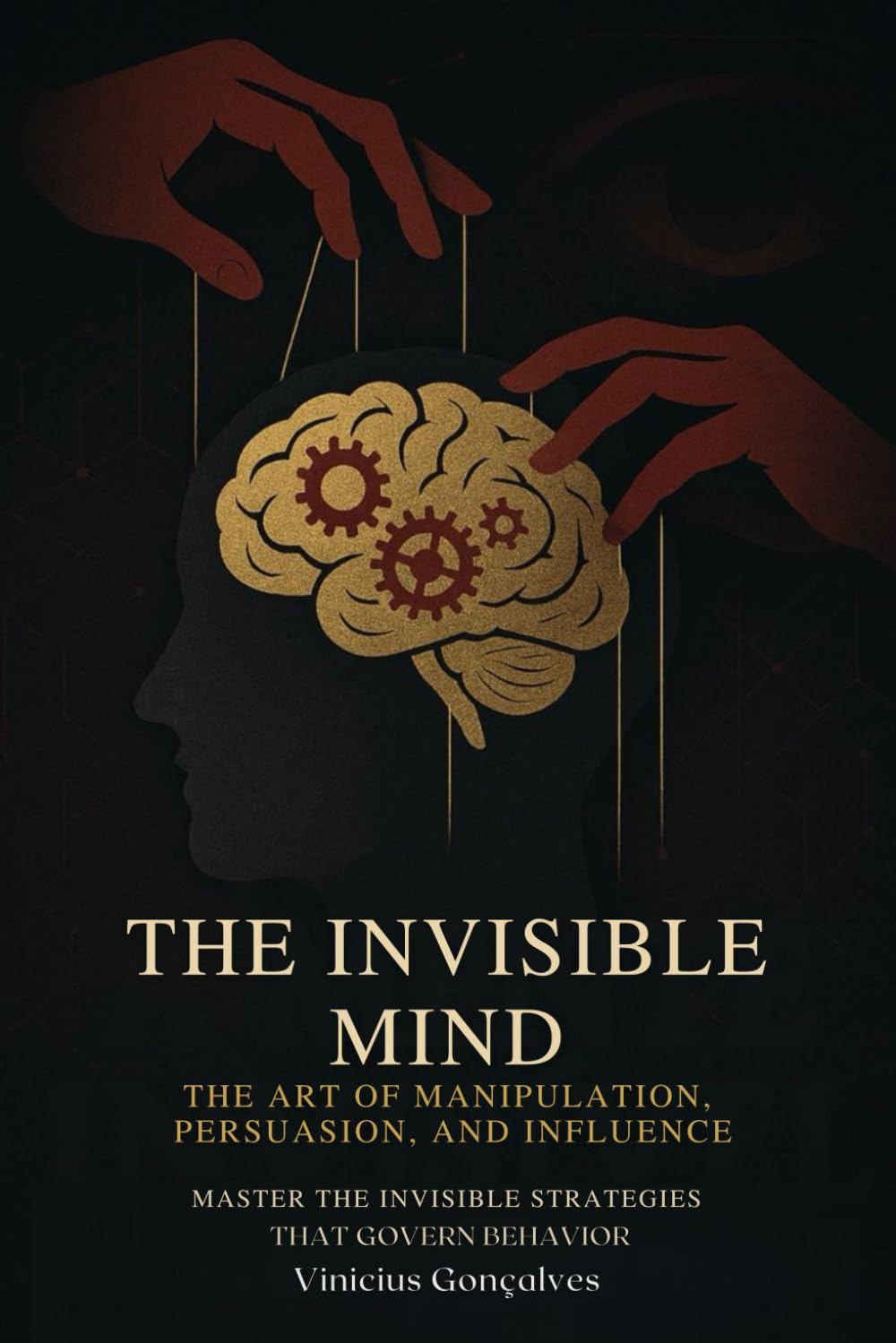 The Invisible Mind: The Art of Manipulation, Persuasion, and Influence