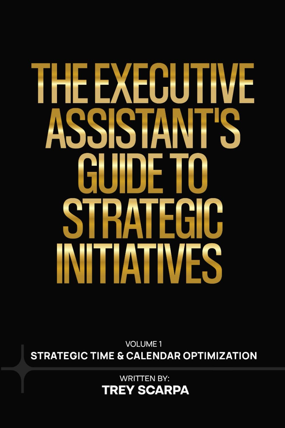 THE EXECUTIVE ASSISTANT’S GUIDE TO STRATEGIC INITIATIVES: Volume 1: Strategic Time & Calendar Optimization
