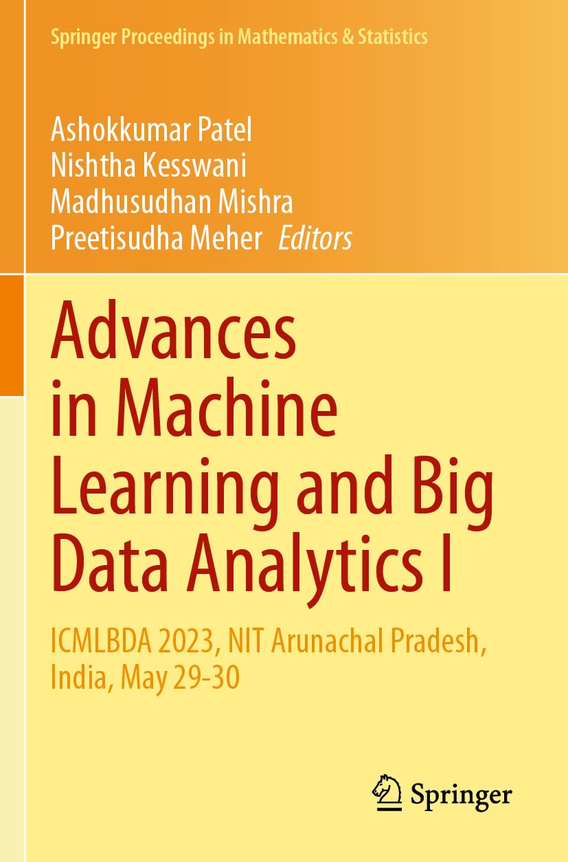 Advances in Machine Learning and Big Data Analytics I: ICMLBDA 2023, NIT Arunachal Pradesh, India, May 29-30: 441 (Springer Proceedings in Mathematics & Statistics, 441)