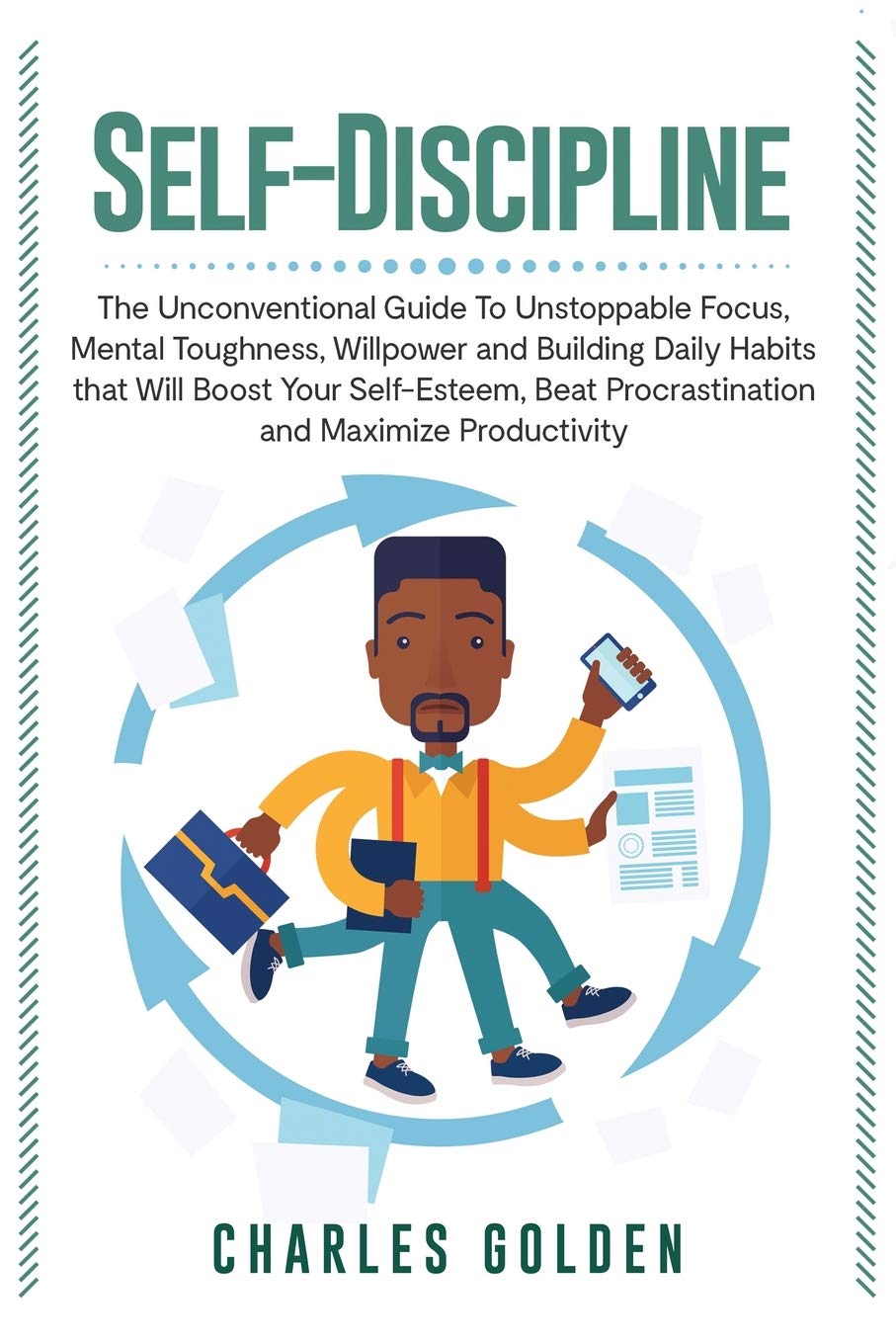 Self-Discipline: The Unconventional Guide to Unstoppable Focus, Mental Toughness, Willpower and Building Daily Habits that Will Boost Your Self-Esteem, Beat Procrastination and Maximize Productivity