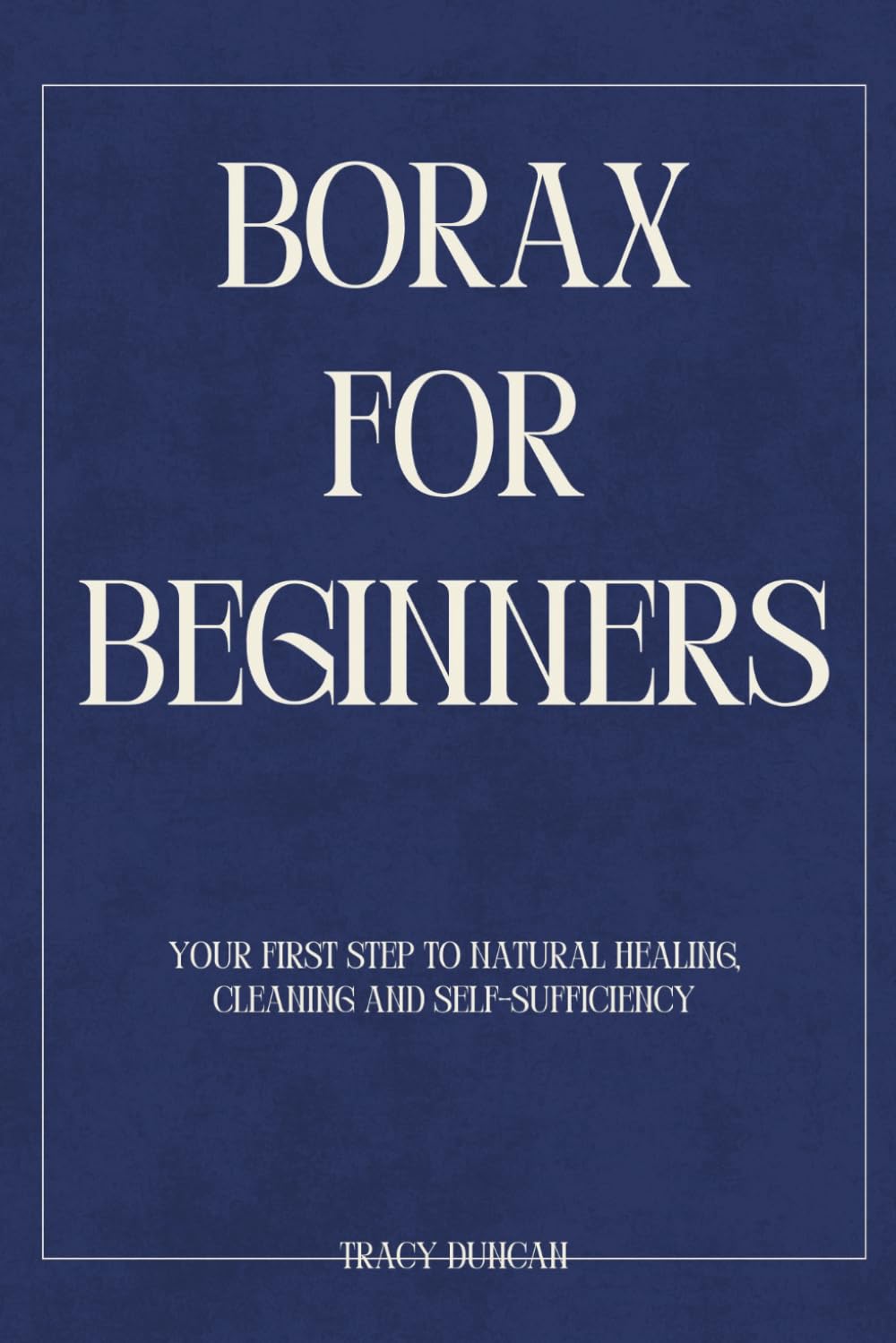 Borax for Beginners: Your First Step to Natural Healing, Cleaning and Self-Sufficiency