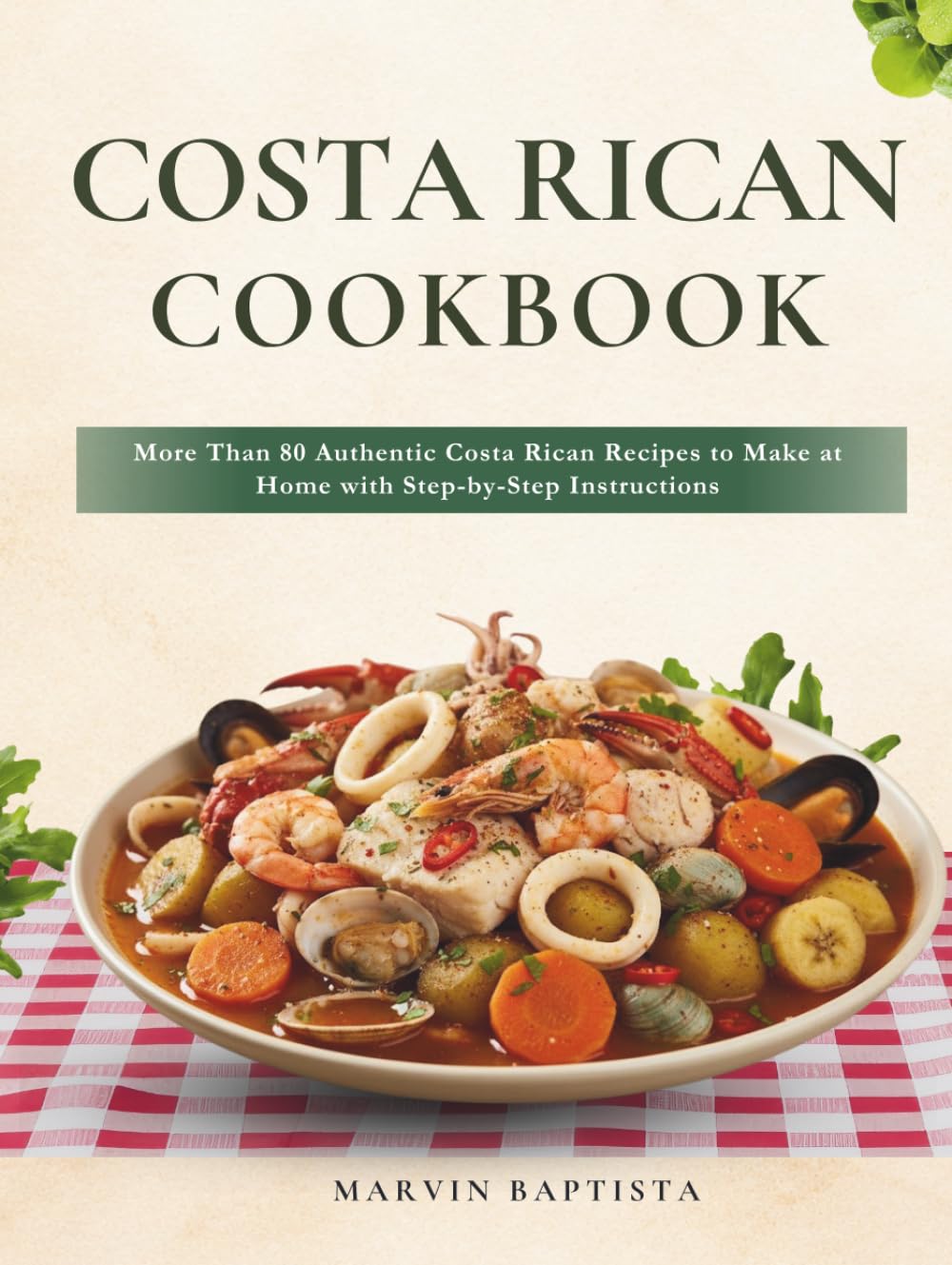Costa Rican Cookbook: More Than 80 Authentic Costa Rican Recipes to Make at Home with Step-by-Step Instructions