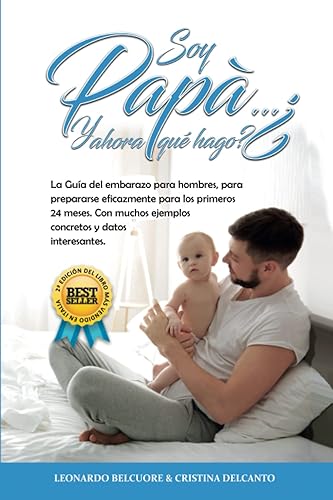 Soy Papá…¿Y ahora qué hago?: La Guía Completa para que los Padre Primerizos colaboren durante el Embarazo y estén preparados de forma eficaz para los primeros 24 Meses de vida del Bebé.