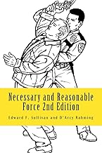 Necessary and Reasonable Force 2nd Edition: What Everyone Involved in Police and Security Work Ought to Know About Use of Force