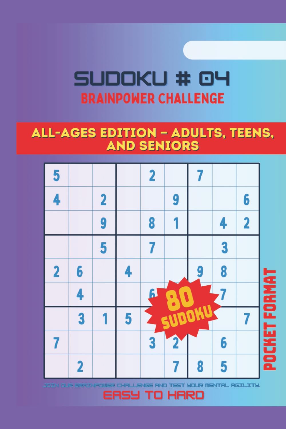 SUDOKU, BRAINPOWER CHALLENGE #04: ALL AGES EDITION-ADULTS, TEENS AND SENIORS / Join our Brainpower Challenge and test your mental agility, easy to hard, pocket size